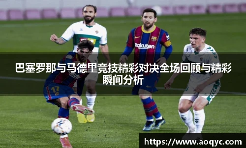 巴塞罗那与马德里竞技精彩对决全场回顾与精彩瞬间分析