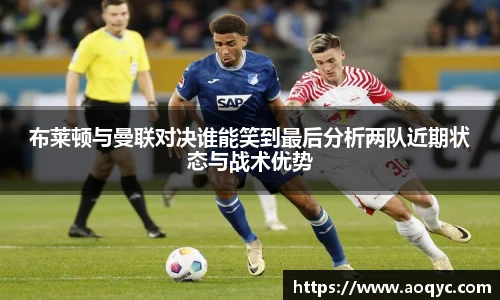 布莱顿与曼联对决谁能笑到最后分析两队近期状态与战术优势